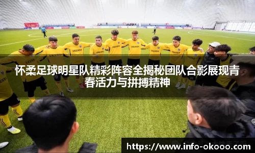 怀柔足球明星队精彩阵容全揭秘团队合影展现青春活力与拼搏精神